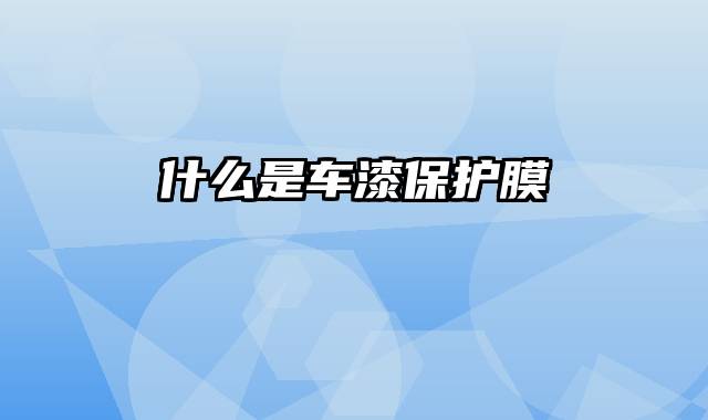什么是车漆保护膜
