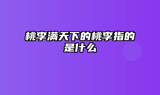 桃李满天下的桃李指的是什么