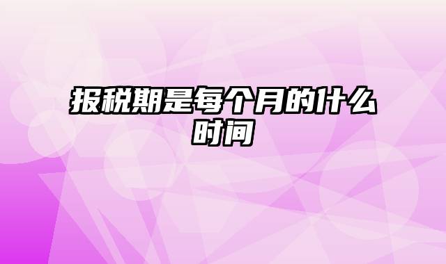 报税期是每个月的什么时间
