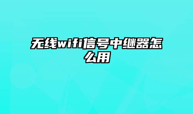 无线wifi信号中继器怎么用