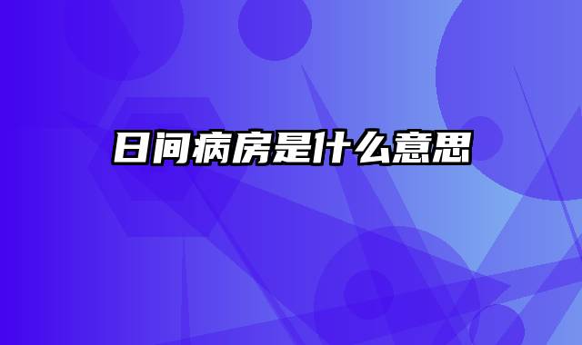 日间病房是什么意思