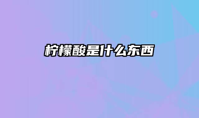 柠檬酸是什么东西