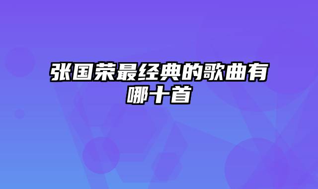 张国荣最经典的歌曲有哪十首