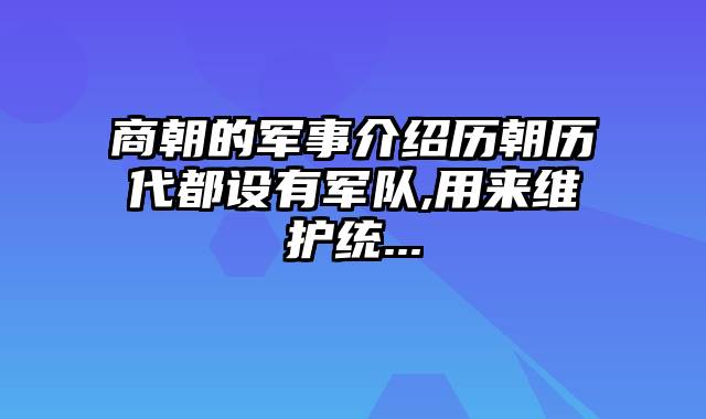 商朝的军事介绍历朝历代都设有军队,用来维护统...