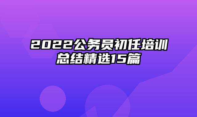 2022公务员初任培训总结精选15篇