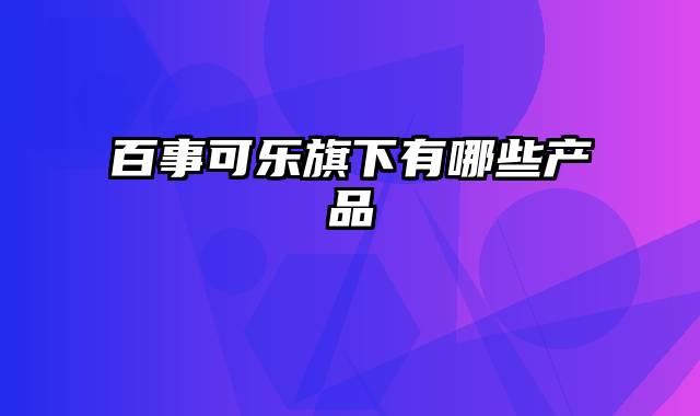 百事可乐旗下有哪些产品