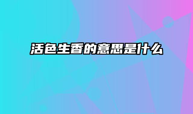 活色生香的意思是什么
