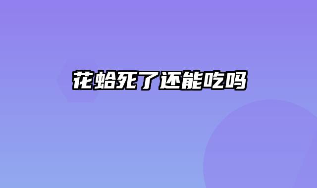 花蛤死了还能吃吗