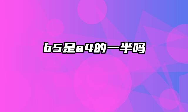 b5是a4的一半吗