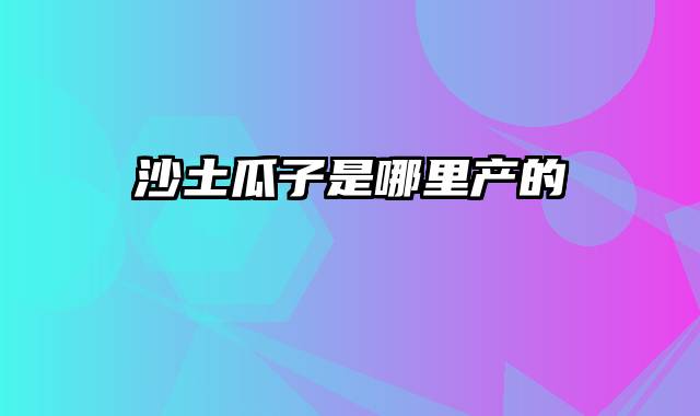 沙土瓜子是哪里产的