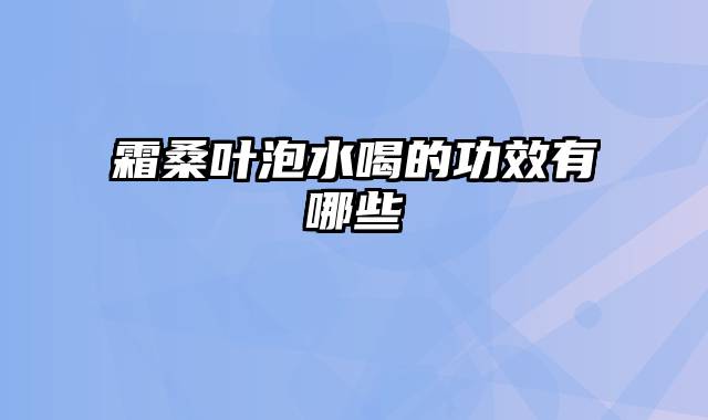 霜桑叶泡水喝的功效有哪些
