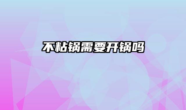 不粘锅需要开锅吗