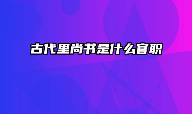 古代里尚书是什么官职