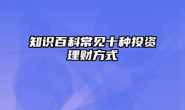 知识百科常见十种投资理财方式