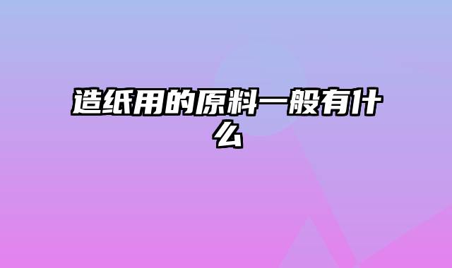 造纸用的原料一般有什么