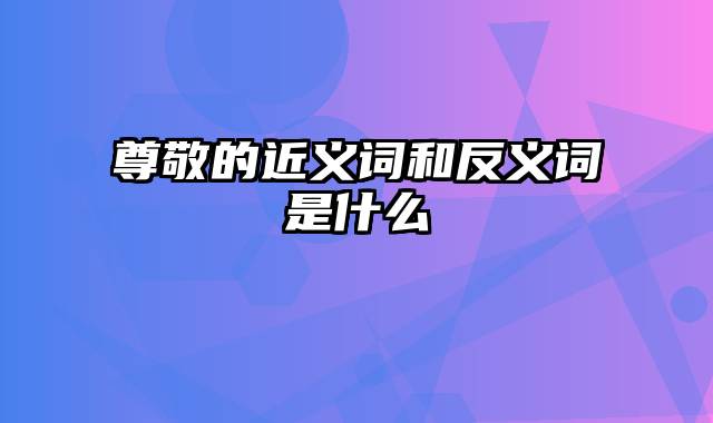 尊敬的近义词和反义词是什么