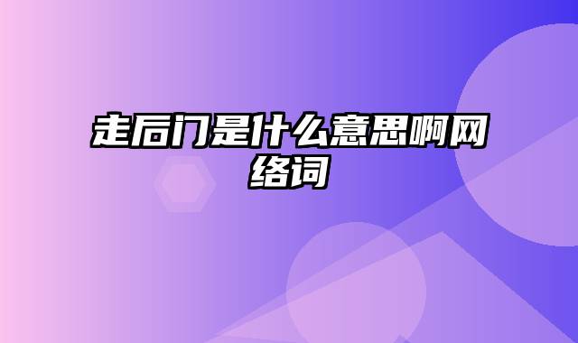 走后门是什么意思啊网络词