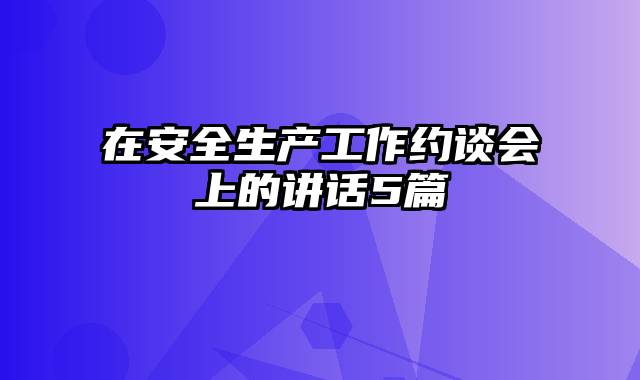 在安全生产工作约谈会上的讲话5篇