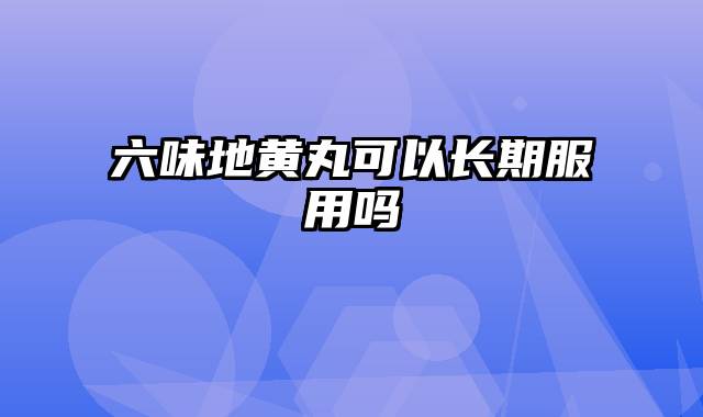 六味地黄丸可以长期服用吗