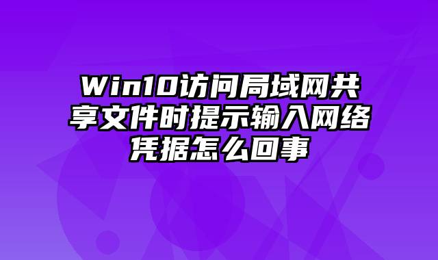 Win10访问局域网共享文件时提示输入网络凭据怎么回事