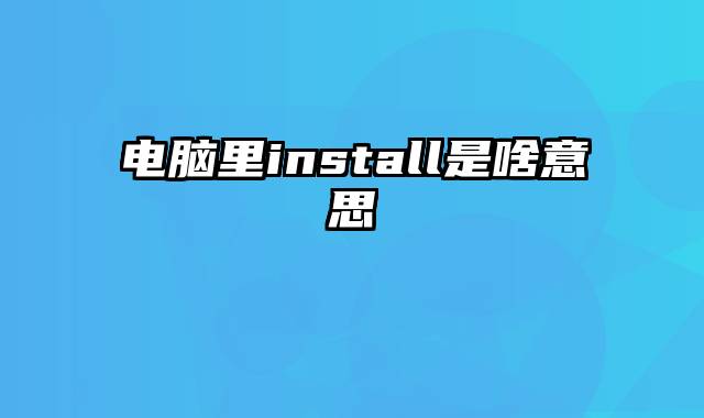 电脑里install是啥意思