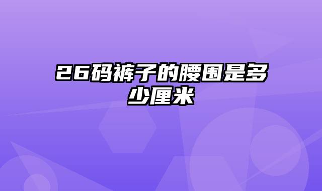 26码裤子的腰围是多少厘米