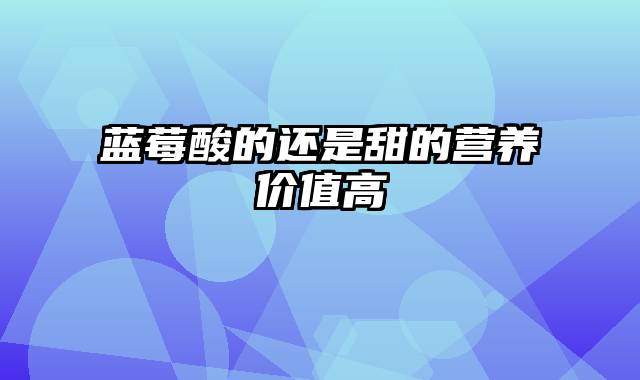 蓝莓酸的还是甜的营养价值高