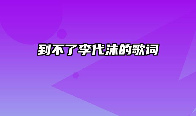 到不了李代沫的歌词