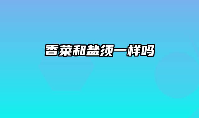 香菜和盐须一样吗