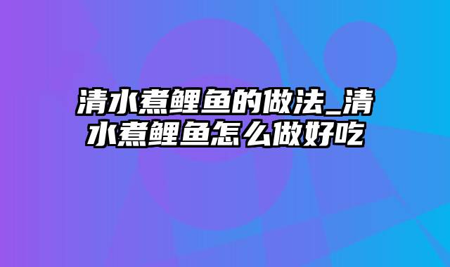 清水煮鲤鱼的做法_清水煮鲤鱼怎么做好吃