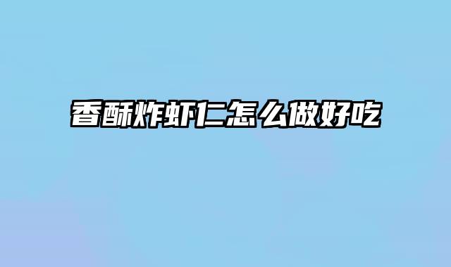 香酥炸虾仁怎么做好吃