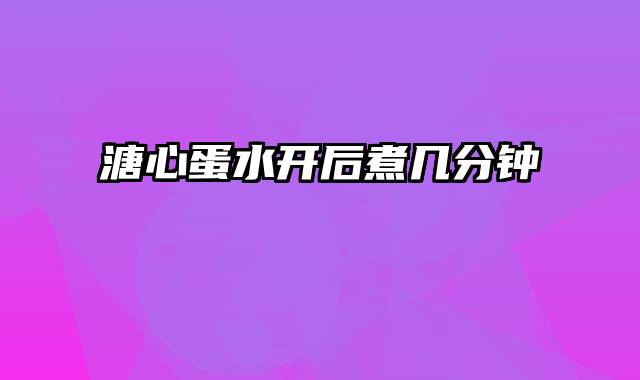 溏心蛋水开后煮几分钟