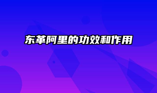 东革阿里的功效和作用