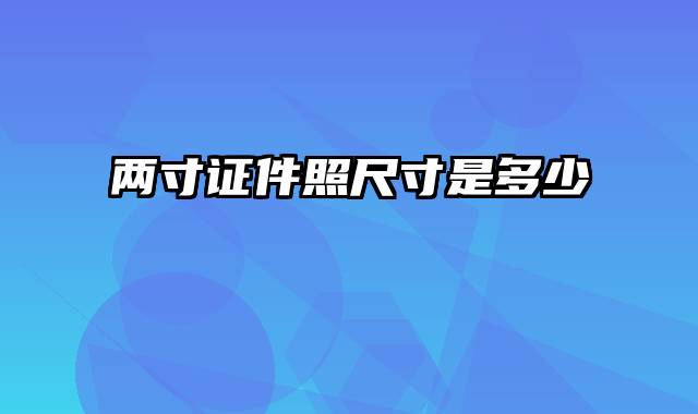 两寸证件照尺寸是多少