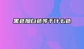 黑色加白色等于什么色