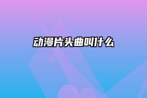 动漫片头曲叫什么