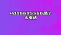 4006695566是什么电话