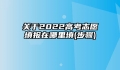 关于2022高考志愿填报在哪里填(步骤)