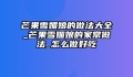 芒果雪媚娘的做法大全_芒果雪媚娘的家常做法_怎么做好吃