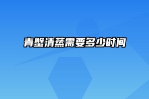 青蟹清蒸需要多少时间