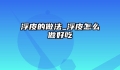 浮皮的做法_浮皮怎么做好吃