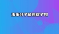 玉米叶子能包粽子吗