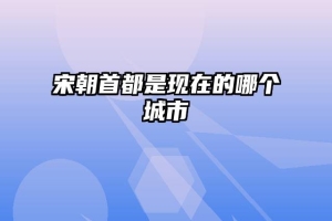宋朝首都是现在的哪个城市