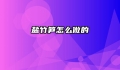 盐竹笋怎么做的