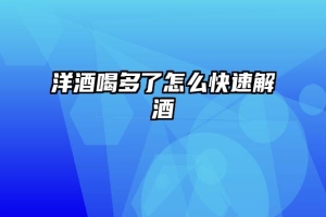 洋酒喝多了怎么快速解酒
