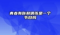 青春有你和偶练是一个节目吗