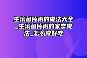 生滚鱼片粥的做法大全_生滚鱼片粥的家常做法_怎么做好吃