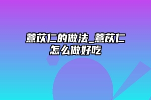 薏苡仁的做法_薏苡仁怎么做好吃