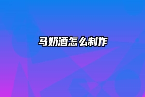马奶酒怎么制作