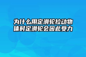 为什么用定滑轮拉动物体时定滑轮会因此受力